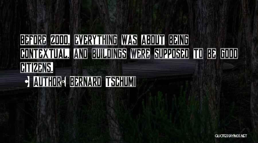 Bernard Tschumi Quotes: Before 2000, Everything Was About Being Contextual, And Buildings Were Supposed To Be Good Citizens.