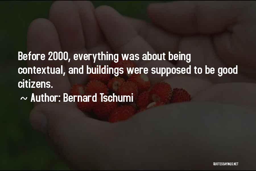 Bernard Tschumi Quotes: Before 2000, Everything Was About Being Contextual, And Buildings Were Supposed To Be Good Citizens.