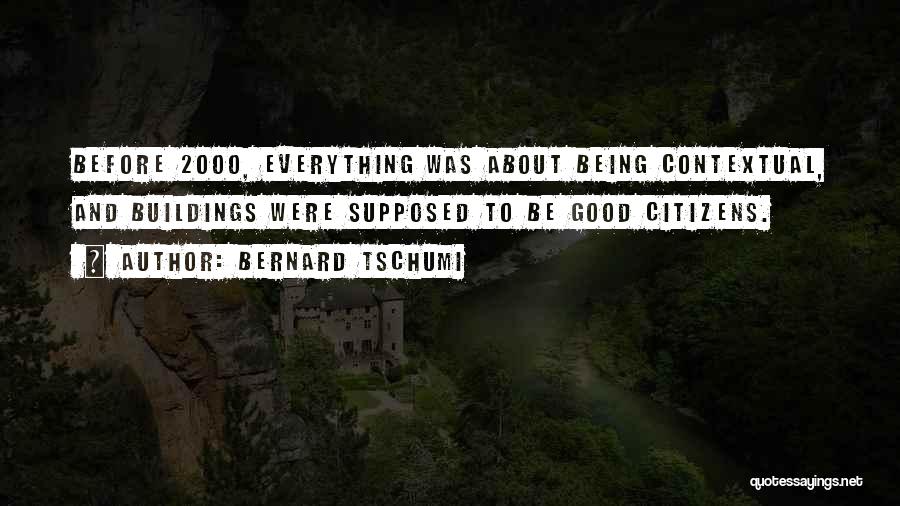 Bernard Tschumi Quotes: Before 2000, Everything Was About Being Contextual, And Buildings Were Supposed To Be Good Citizens.