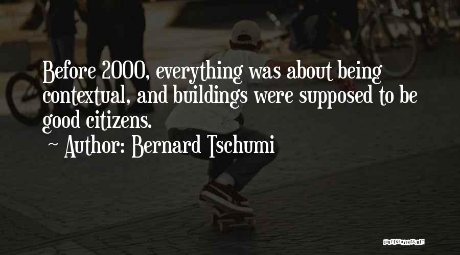 Bernard Tschumi Quotes: Before 2000, Everything Was About Being Contextual, And Buildings Were Supposed To Be Good Citizens.