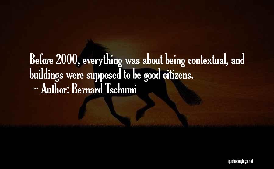 Bernard Tschumi Quotes: Before 2000, Everything Was About Being Contextual, And Buildings Were Supposed To Be Good Citizens.