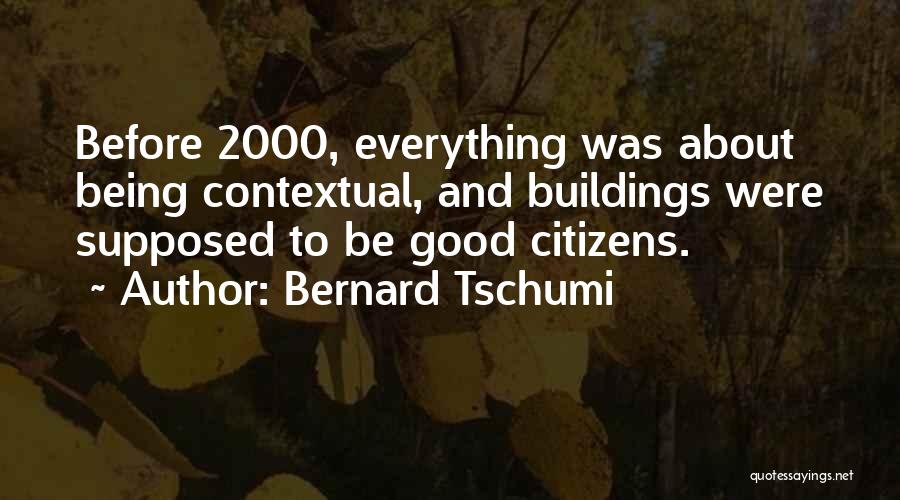 Bernard Tschumi Quotes: Before 2000, Everything Was About Being Contextual, And Buildings Were Supposed To Be Good Citizens.