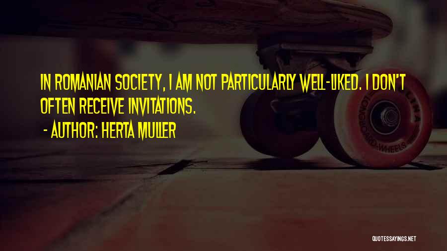 Herta Muller Quotes: In Romanian Society, I Am Not Particularly Well-liked. I Don't Often Receive Invitations.