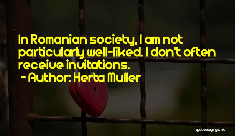 Herta Muller Quotes: In Romanian Society, I Am Not Particularly Well-liked. I Don't Often Receive Invitations.