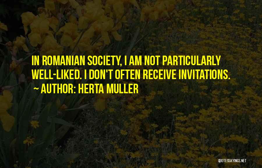 Herta Muller Quotes: In Romanian Society, I Am Not Particularly Well-liked. I Don't Often Receive Invitations.