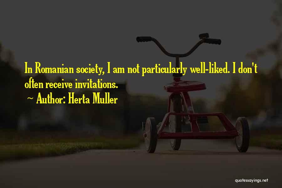 Herta Muller Quotes: In Romanian Society, I Am Not Particularly Well-liked. I Don't Often Receive Invitations.