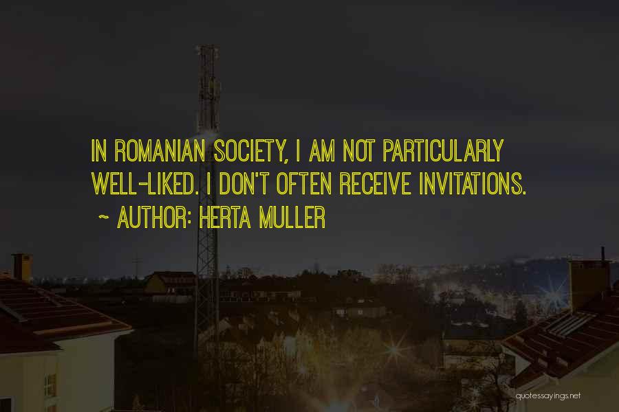 Herta Muller Quotes: In Romanian Society, I Am Not Particularly Well-liked. I Don't Often Receive Invitations.