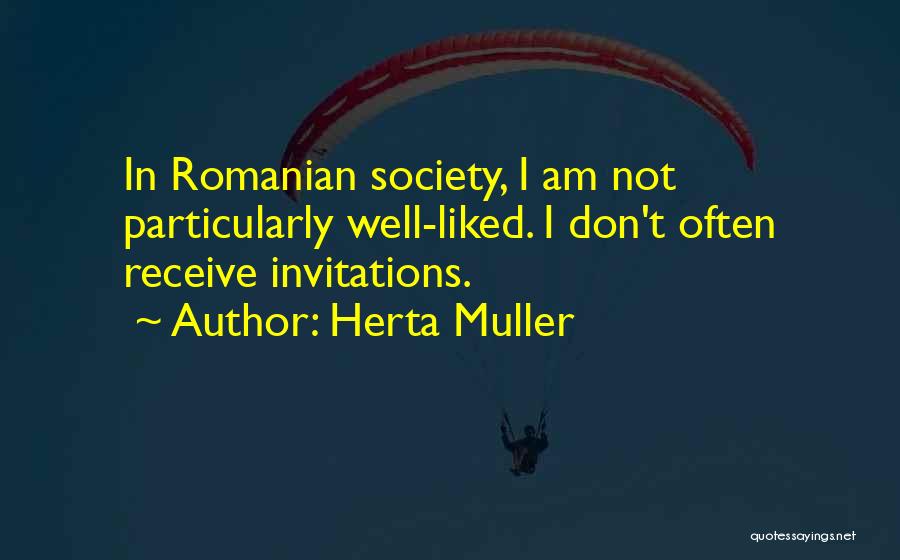 Herta Muller Quotes: In Romanian Society, I Am Not Particularly Well-liked. I Don't Often Receive Invitations.