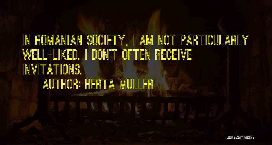 Herta Muller Quotes: In Romanian Society, I Am Not Particularly Well-liked. I Don't Often Receive Invitations.