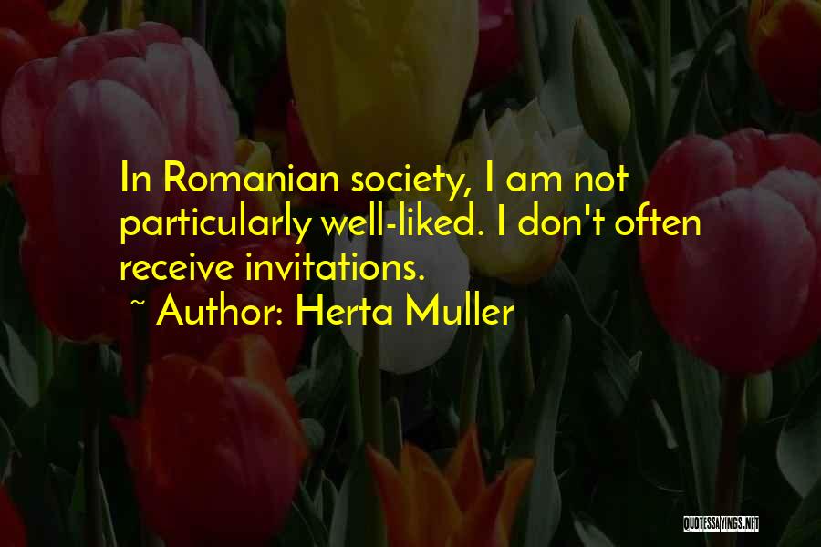 Herta Muller Quotes: In Romanian Society, I Am Not Particularly Well-liked. I Don't Often Receive Invitations.