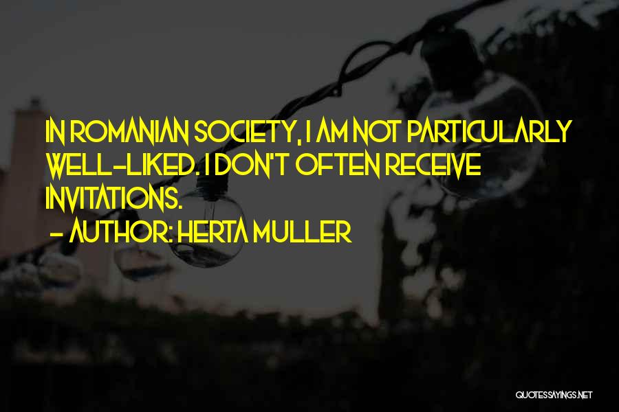 Herta Muller Quotes: In Romanian Society, I Am Not Particularly Well-liked. I Don't Often Receive Invitations.