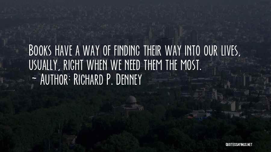 Richard P. Denney Quotes: Books Have A Way Of Finding Their Way Into Our Lives, Usually, Right When We Need Them The Most.