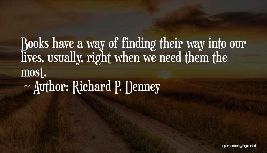 Richard P. Denney Quotes: Books Have A Way Of Finding Their Way Into Our Lives, Usually, Right When We Need Them The Most.