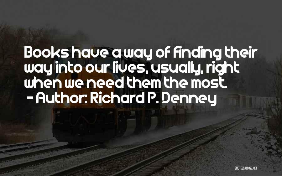 Richard P. Denney Quotes: Books Have A Way Of Finding Their Way Into Our Lives, Usually, Right When We Need Them The Most.