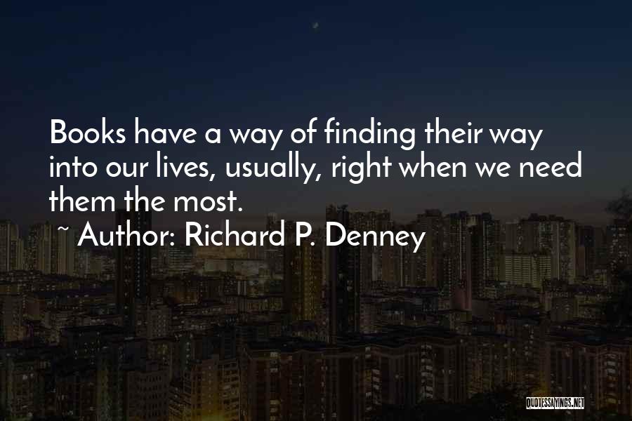 Richard P. Denney Quotes: Books Have A Way Of Finding Their Way Into Our Lives, Usually, Right When We Need Them The Most.