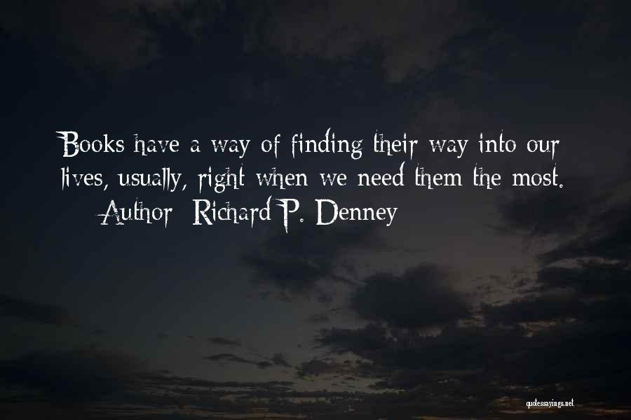 Richard P. Denney Quotes: Books Have A Way Of Finding Their Way Into Our Lives, Usually, Right When We Need Them The Most.