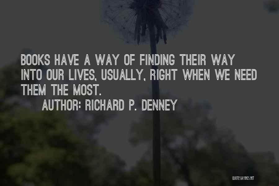 Richard P. Denney Quotes: Books Have A Way Of Finding Their Way Into Our Lives, Usually, Right When We Need Them The Most.