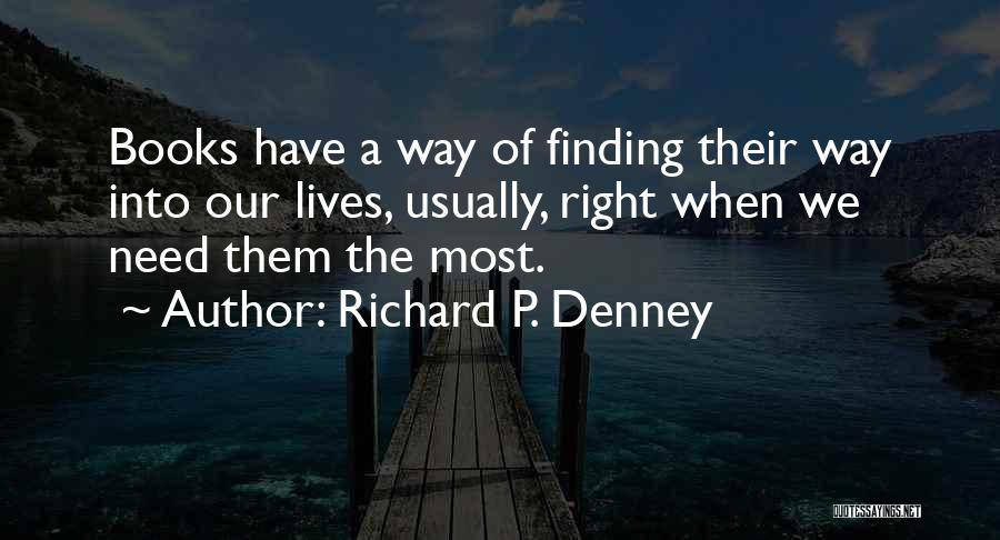 Richard P. Denney Quotes: Books Have A Way Of Finding Their Way Into Our Lives, Usually, Right When We Need Them The Most.