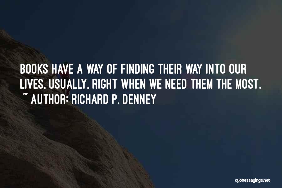 Richard P. Denney Quotes: Books Have A Way Of Finding Their Way Into Our Lives, Usually, Right When We Need Them The Most.