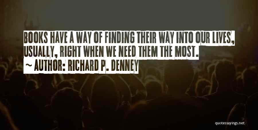 Richard P. Denney Quotes: Books Have A Way Of Finding Their Way Into Our Lives, Usually, Right When We Need Them The Most.