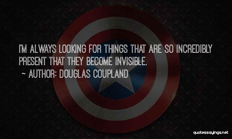 Douglas Coupland Quotes: I'm Always Looking For Things That Are So Incredibly Present That They Become Invisible.