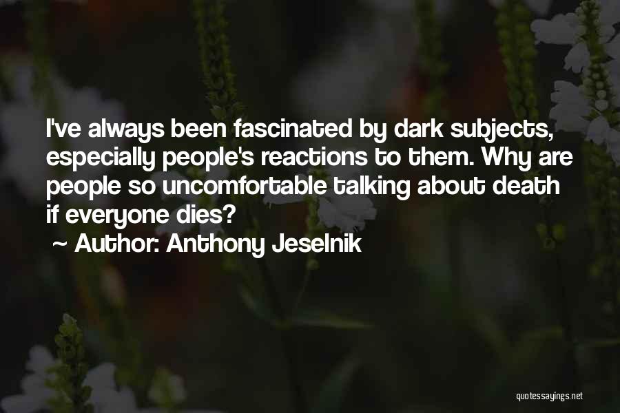 Anthony Jeselnik Quotes: I've Always Been Fascinated By Dark Subjects, Especially People's Reactions To Them. Why Are People So Uncomfortable Talking About Death