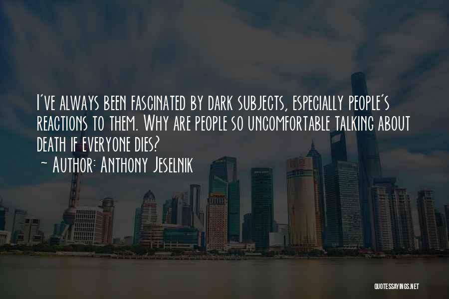 Anthony Jeselnik Quotes: I've Always Been Fascinated By Dark Subjects, Especially People's Reactions To Them. Why Are People So Uncomfortable Talking About Death