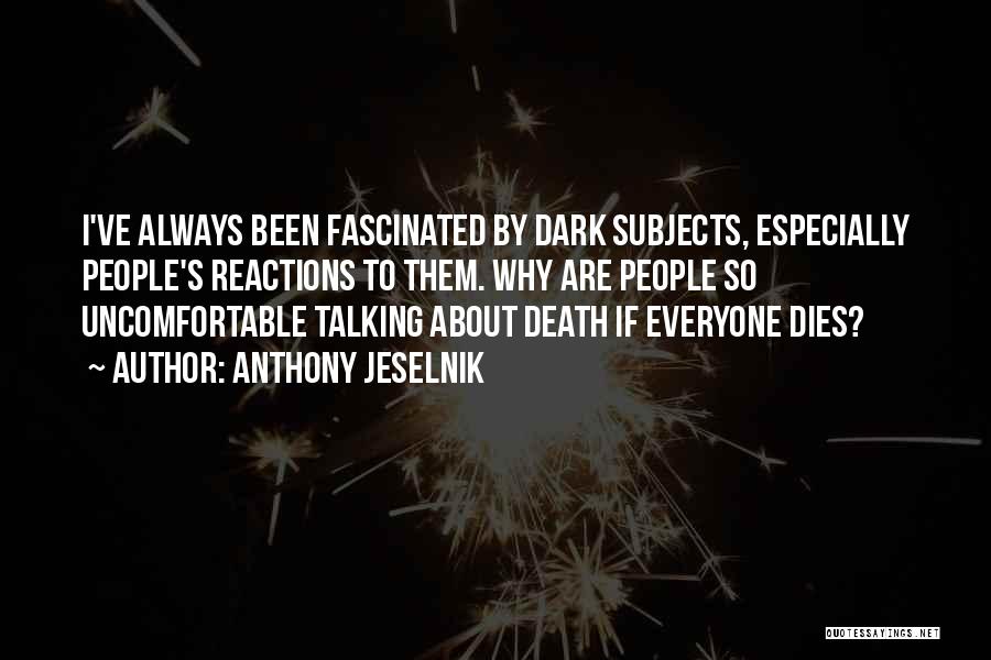 Anthony Jeselnik Quotes: I've Always Been Fascinated By Dark Subjects, Especially People's Reactions To Them. Why Are People So Uncomfortable Talking About Death