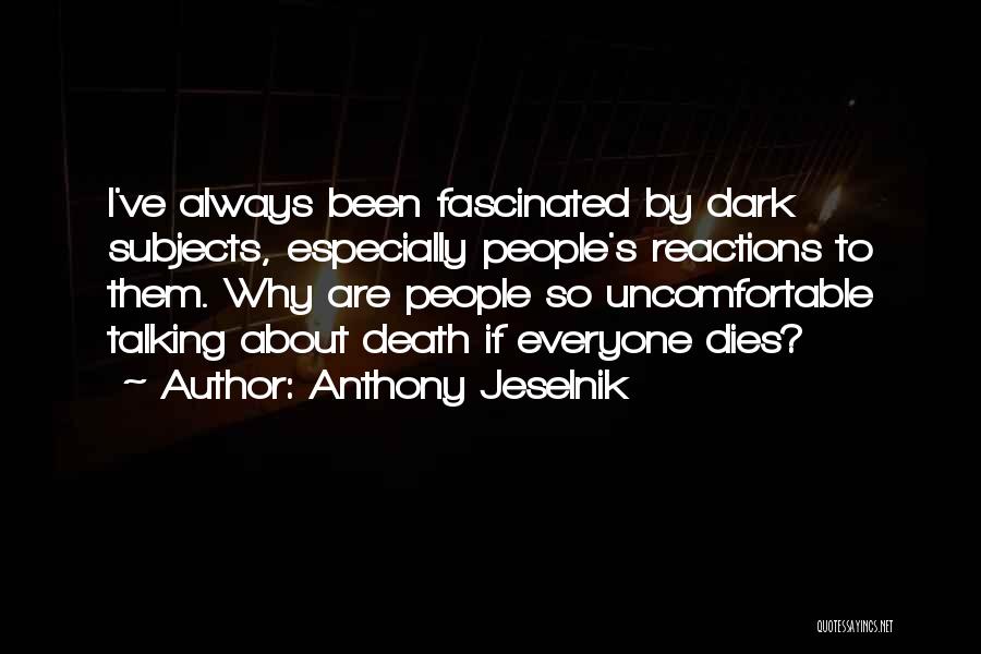 Anthony Jeselnik Quotes: I've Always Been Fascinated By Dark Subjects, Especially People's Reactions To Them. Why Are People So Uncomfortable Talking About Death