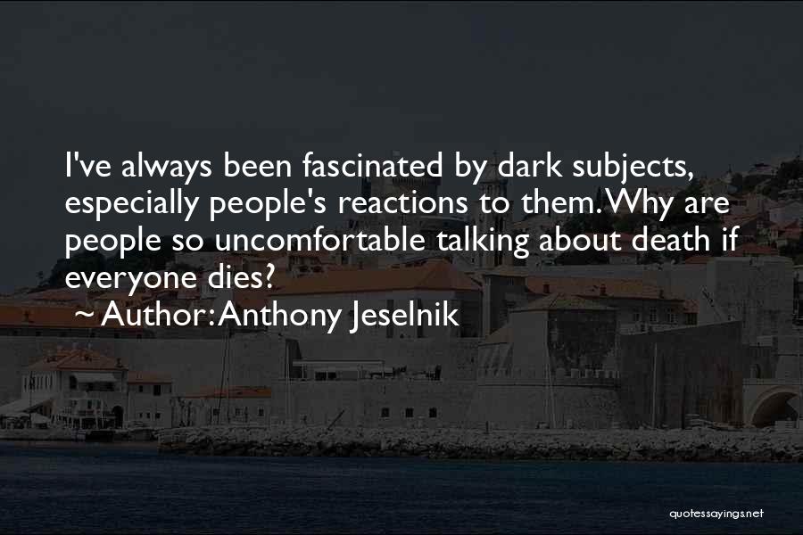Anthony Jeselnik Quotes: I've Always Been Fascinated By Dark Subjects, Especially People's Reactions To Them. Why Are People So Uncomfortable Talking About Death