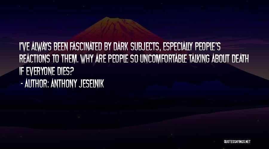 Anthony Jeselnik Quotes: I've Always Been Fascinated By Dark Subjects, Especially People's Reactions To Them. Why Are People So Uncomfortable Talking About Death