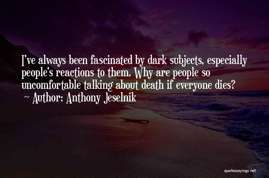 Anthony Jeselnik Quotes: I've Always Been Fascinated By Dark Subjects, Especially People's Reactions To Them. Why Are People So Uncomfortable Talking About Death