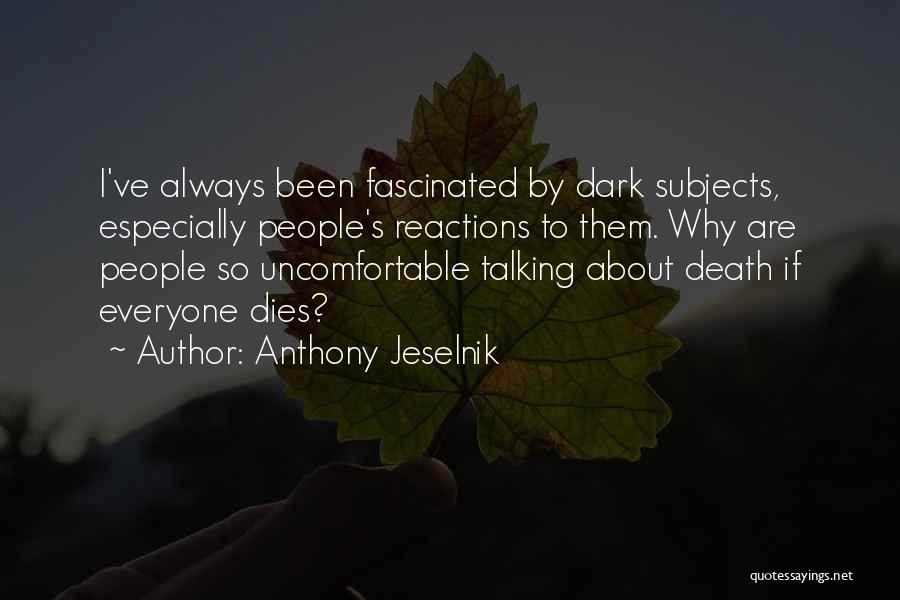 Anthony Jeselnik Quotes: I've Always Been Fascinated By Dark Subjects, Especially People's Reactions To Them. Why Are People So Uncomfortable Talking About Death