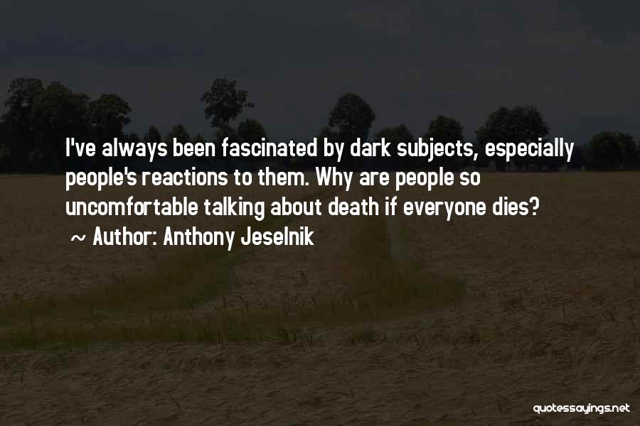 Anthony Jeselnik Quotes: I've Always Been Fascinated By Dark Subjects, Especially People's Reactions To Them. Why Are People So Uncomfortable Talking About Death