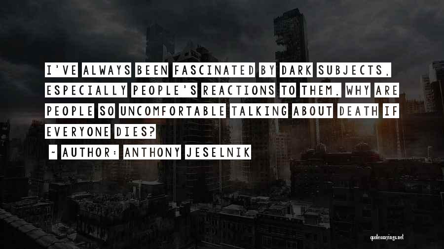 Anthony Jeselnik Quotes: I've Always Been Fascinated By Dark Subjects, Especially People's Reactions To Them. Why Are People So Uncomfortable Talking About Death