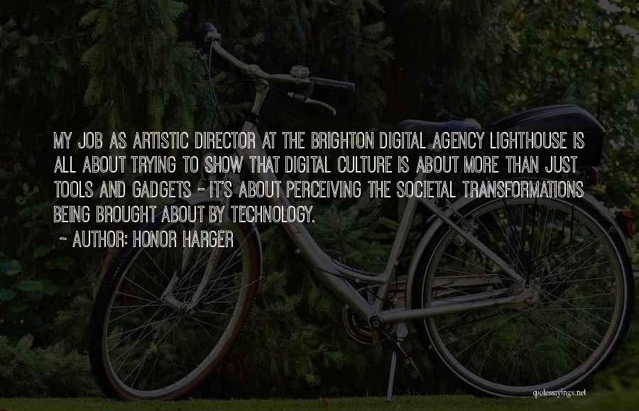 Honor Harger Quotes: My Job As Artistic Director At The Brighton Digital Agency Lighthouse Is All About Trying To Show That Digital Culture