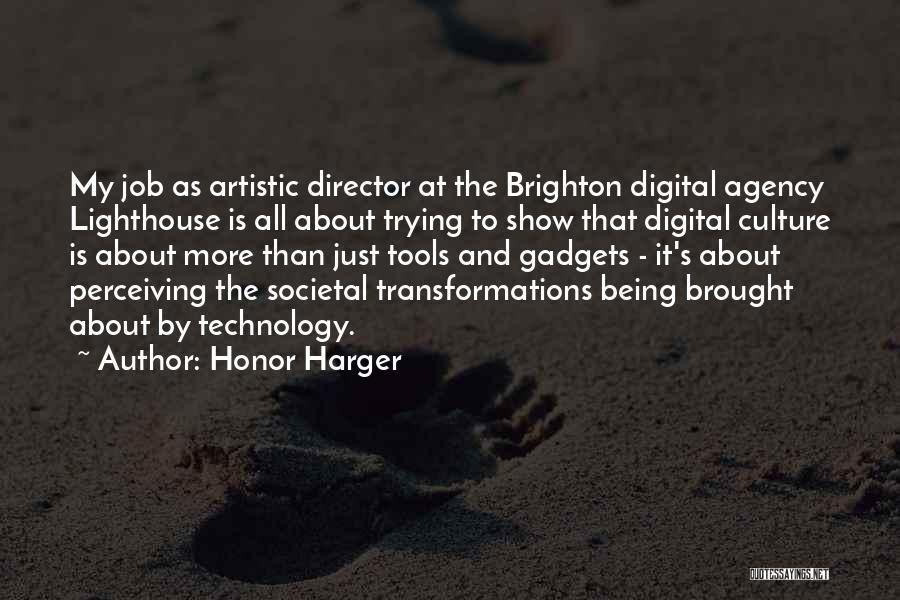 Honor Harger Quotes: My Job As Artistic Director At The Brighton Digital Agency Lighthouse Is All About Trying To Show That Digital Culture