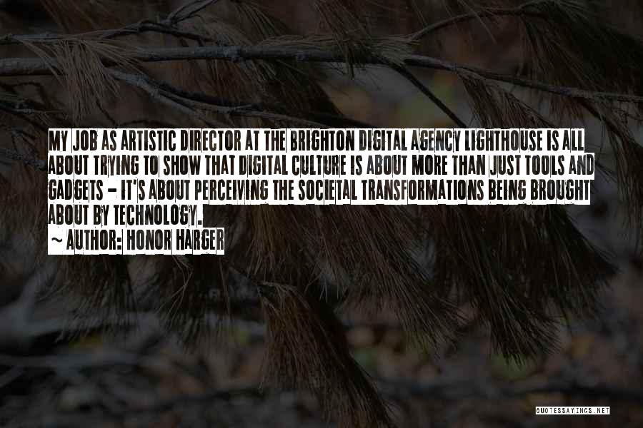 Honor Harger Quotes: My Job As Artistic Director At The Brighton Digital Agency Lighthouse Is All About Trying To Show That Digital Culture