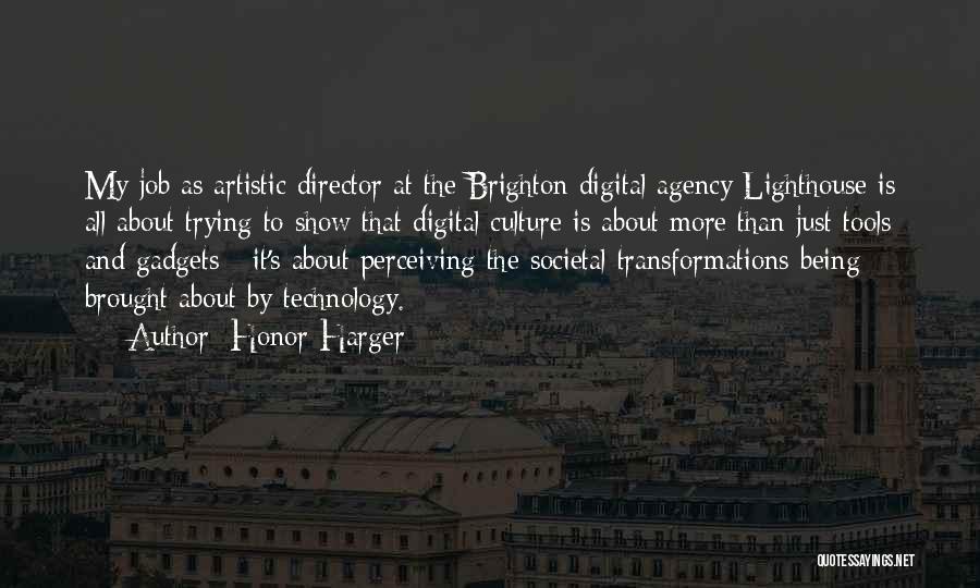 Honor Harger Quotes: My Job As Artistic Director At The Brighton Digital Agency Lighthouse Is All About Trying To Show That Digital Culture