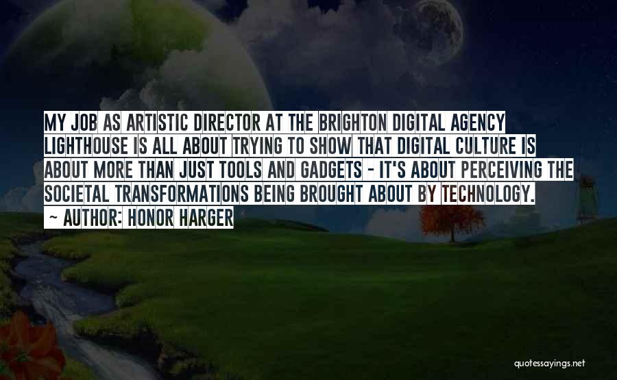 Honor Harger Quotes: My Job As Artistic Director At The Brighton Digital Agency Lighthouse Is All About Trying To Show That Digital Culture