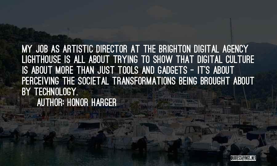 Honor Harger Quotes: My Job As Artistic Director At The Brighton Digital Agency Lighthouse Is All About Trying To Show That Digital Culture