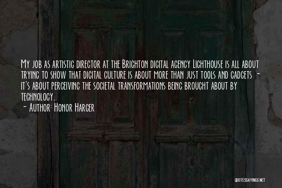 Honor Harger Quotes: My Job As Artistic Director At The Brighton Digital Agency Lighthouse Is All About Trying To Show That Digital Culture