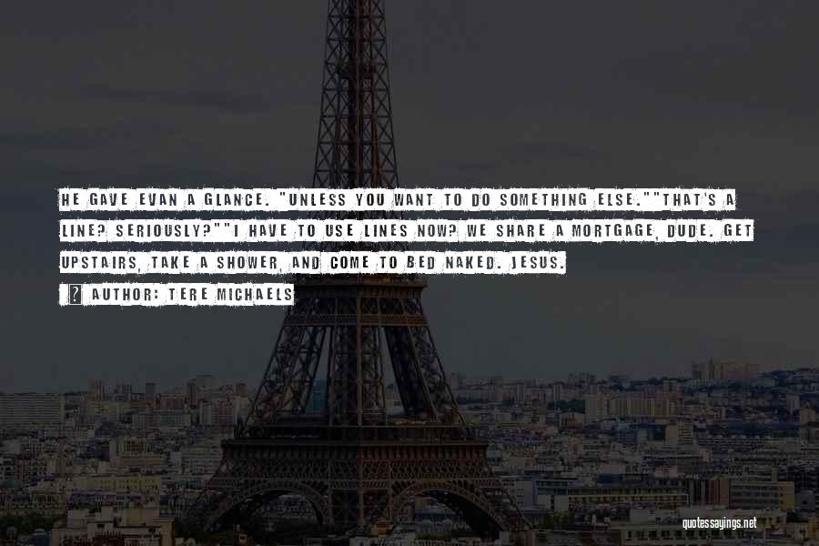 Tere Michaels Quotes: He Gave Evan A Glance. Unless You Want To Do Something Else.that's A Line? Seriously?i Have To Use Lines Now?