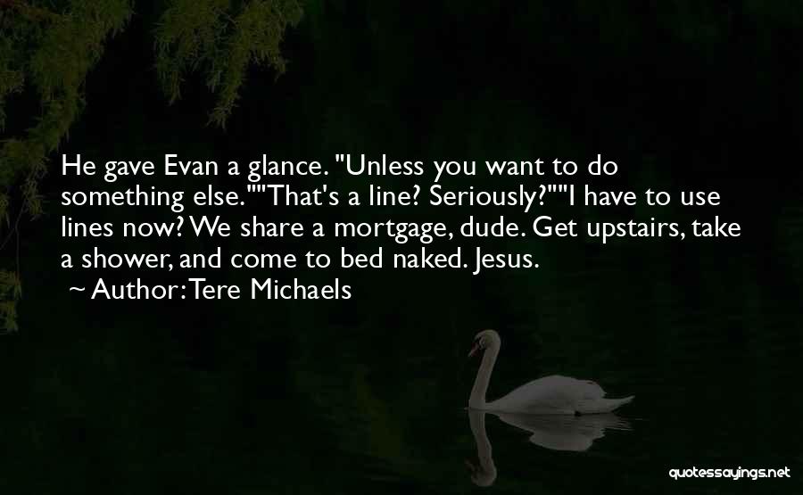 Tere Michaels Quotes: He Gave Evan A Glance. Unless You Want To Do Something Else.that's A Line? Seriously?i Have To Use Lines Now?