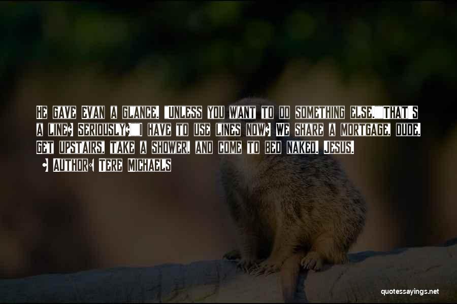 Tere Michaels Quotes: He Gave Evan A Glance. Unless You Want To Do Something Else.that's A Line? Seriously?i Have To Use Lines Now?