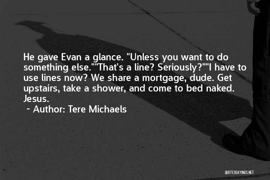 Tere Michaels Quotes: He Gave Evan A Glance. Unless You Want To Do Something Else.that's A Line? Seriously?i Have To Use Lines Now?