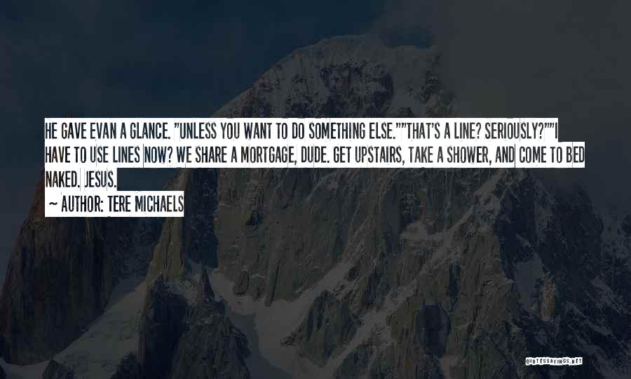 Tere Michaels Quotes: He Gave Evan A Glance. Unless You Want To Do Something Else.that's A Line? Seriously?i Have To Use Lines Now?