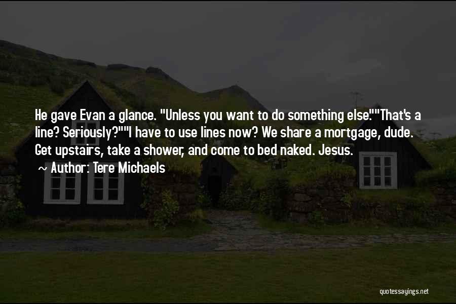 Tere Michaels Quotes: He Gave Evan A Glance. Unless You Want To Do Something Else.that's A Line? Seriously?i Have To Use Lines Now?