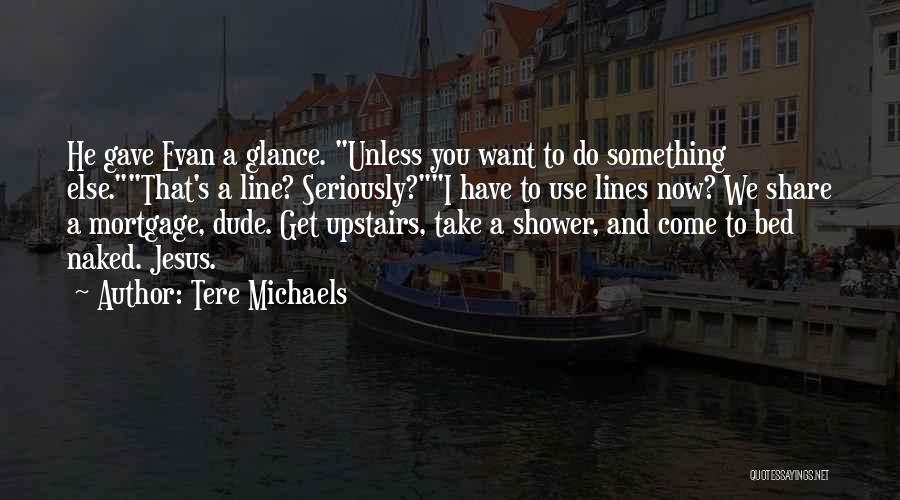 Tere Michaels Quotes: He Gave Evan A Glance. Unless You Want To Do Something Else.that's A Line? Seriously?i Have To Use Lines Now?