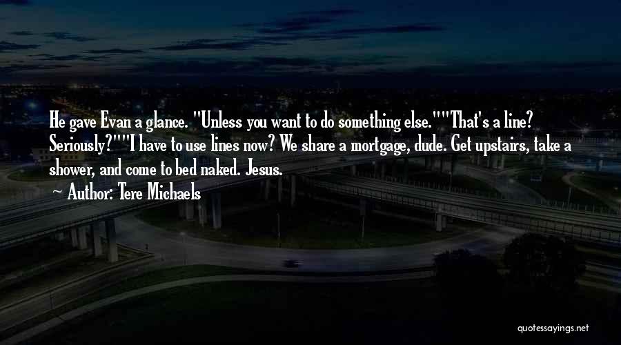Tere Michaels Quotes: He Gave Evan A Glance. Unless You Want To Do Something Else.that's A Line? Seriously?i Have To Use Lines Now?